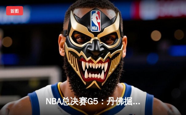 NBA总决赛G5：丹佛掘金逆转热火，约基奇三双锁定赛点