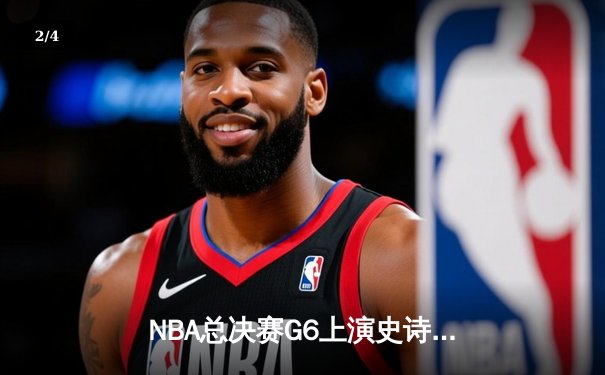 NBA总决赛G6上演史诗逆转：勇士末节轰21-0攻击波，库里三分雨浇灭绿军夺冠希望 - 2