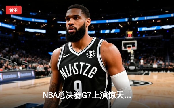 NBA总决赛G7上演惊天逆转 凯尔特人加时险胜勇士夺第18冠
