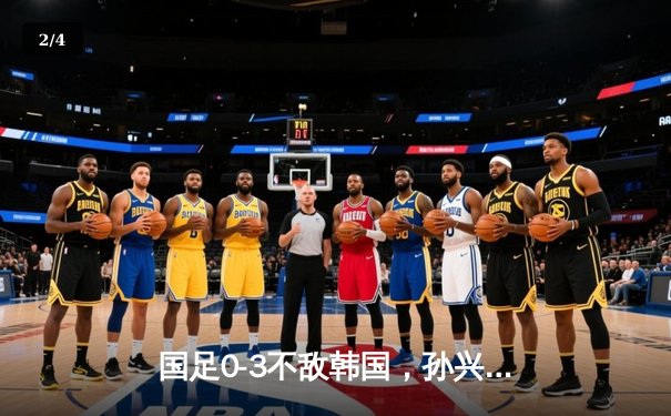 国足0-3不敌韩国，孙兴慜梅开二度主宰比赛，世预赛出线形势陷入被动 - 2