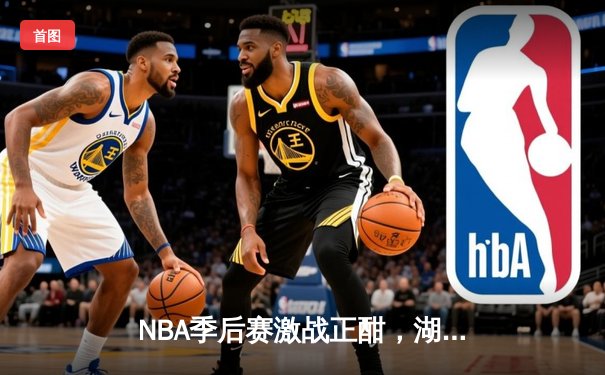NBA季后赛激战正酣，湖人绝杀掘金挺进西决，詹姆斯关键三分定乾坤