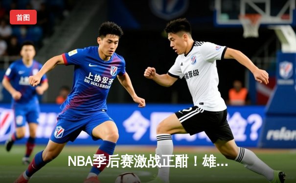 NBA季后赛激战正酣！雄鹿加时险胜凯尔特人，字母哥狂砍44分创个人纪录