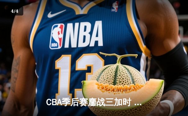 CBA季后赛鏖战三加时 辽宁本钢127-124险胜广东宏远晋级总决赛 - 4