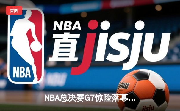 NBA总决赛G7惊险落幕：勇士险胜凯尔特人夺总冠军