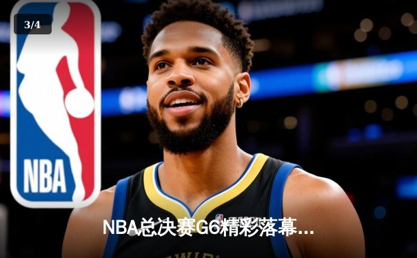 NBA总决赛G6精彩落幕，丹佛掘金逆转夺冠，约基奇斩获FMVP - 3