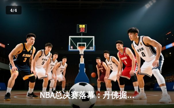 NBA总决赛落幕：丹佛掘金队史首冠，约基奇荣膺FMVP - 4