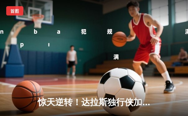 惊天逆转！达拉斯独行侠加时险胜金州勇士，东契奇狂砍39分创纪录