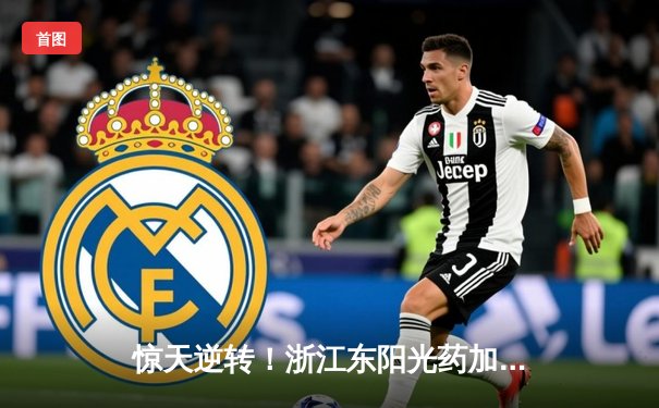 惊天逆转！浙江东阳光药加时险胜广东华南虎，胡金秋35+16主宰内线